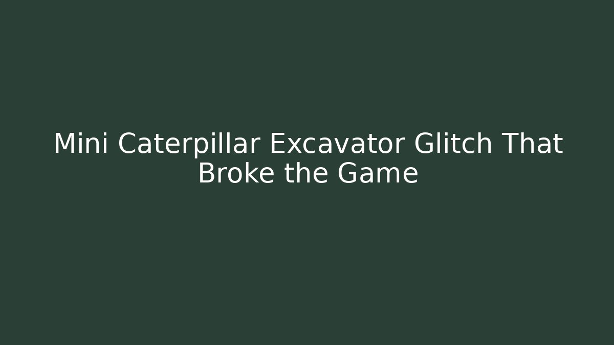 Mini Caterpillar Excavator Glitch That Broke the Game