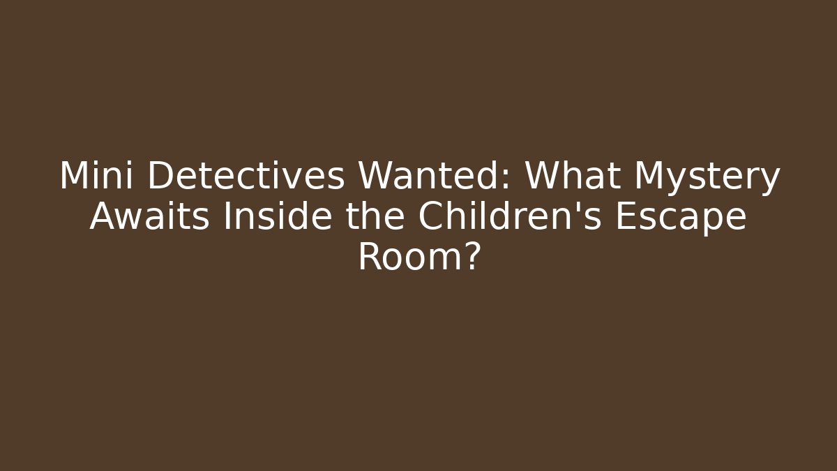 Mini Detectives Wanted: What Mystery Awaits Inside the Children's Escape Room?