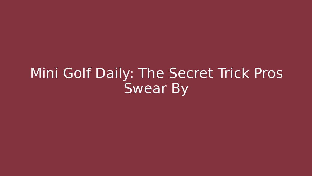 Mini Golf Daily: The Secret Trick Pros Swear By