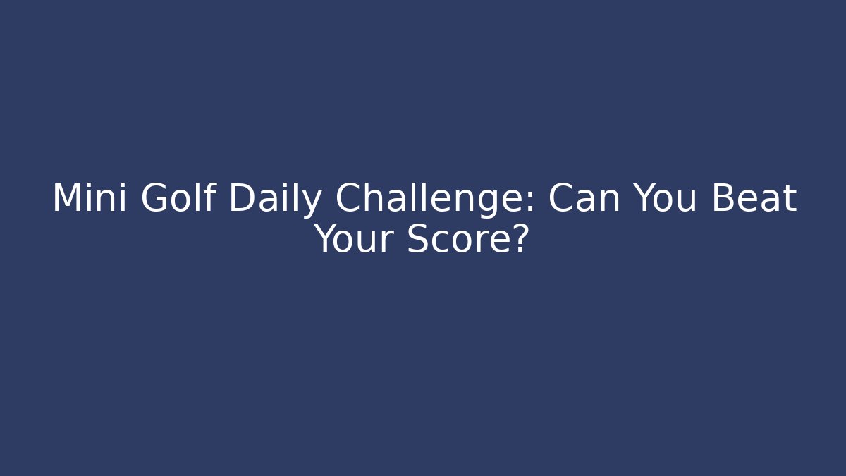 Mini Golf Daily Challenge: Can You Beat Your Score?