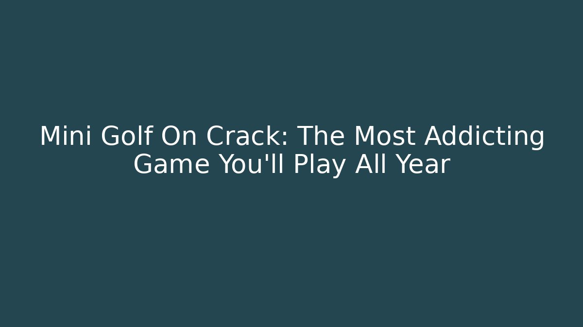 Mini Golf On Crack: The Most Addicting Game You'll Play All Year