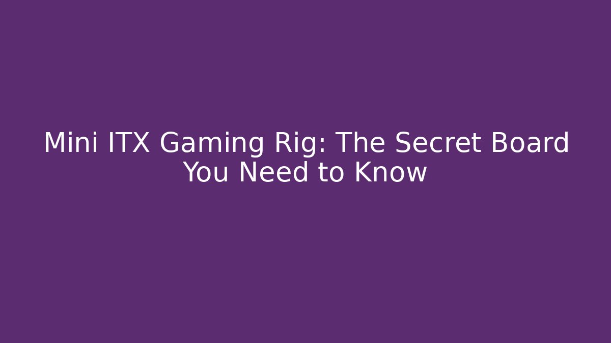 Mini ITX Gaming Rig: The Secret Board You Need to Know