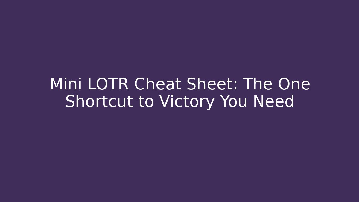 Mini LOTR Cheat Sheet: The One Shortcut to Victory You Need