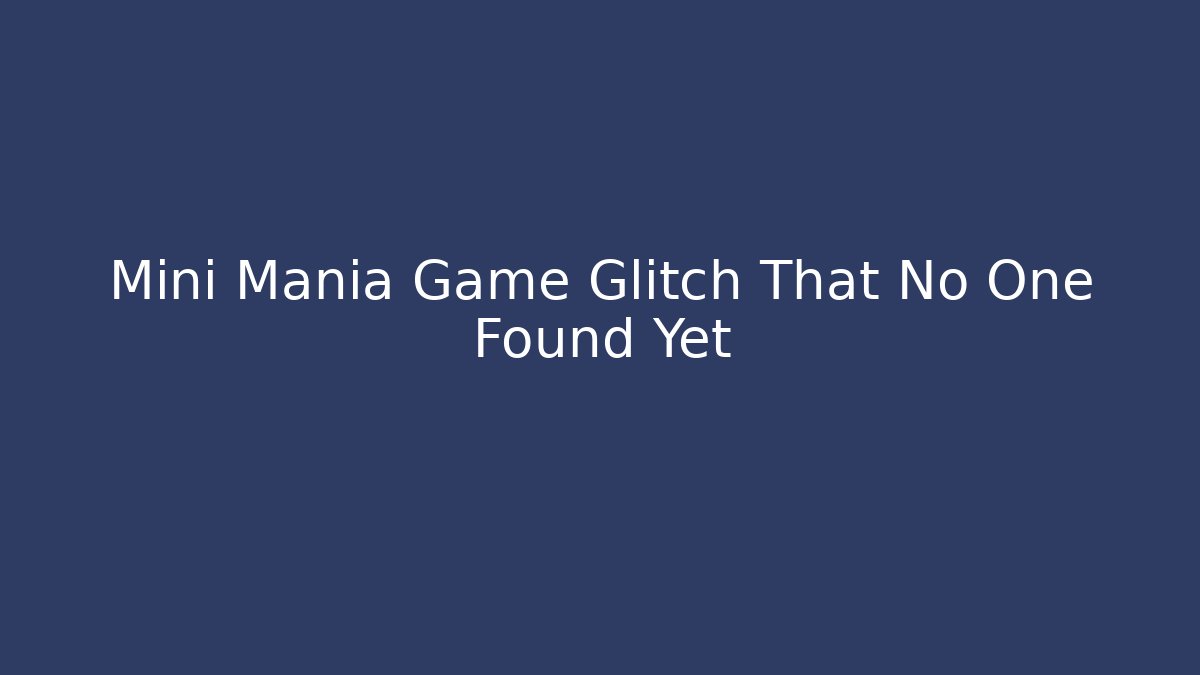 Mini Mania Game Glitch That No One Found Yet