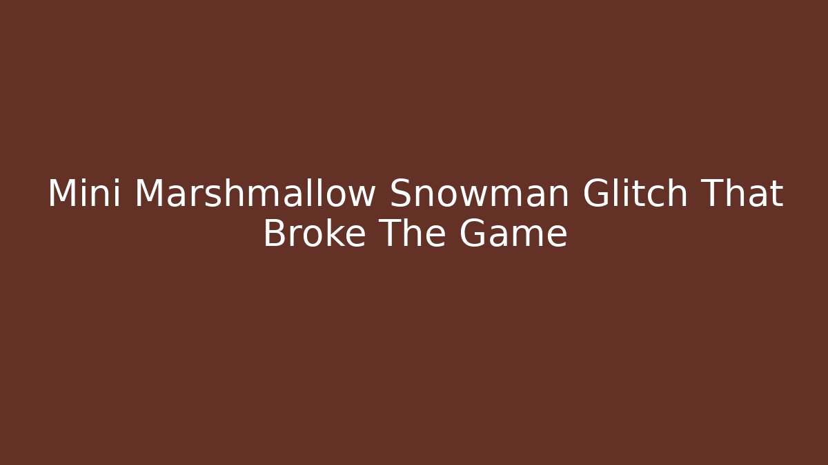 Mini Marshmallow Snowman Glitch That Broke The Game