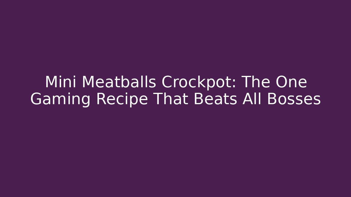 Mini Meatballs Crockpot: The One Gaming Recipe That Beats All Bosses