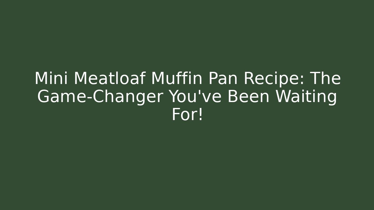 Mini Meatloaf Muffin Pan Recipe: The Game-Changer You've Been Waiting For!