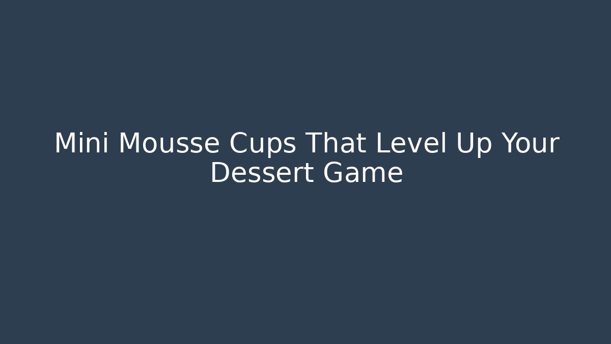 Mini Mousse Cups That Level Up Your Dessert Game