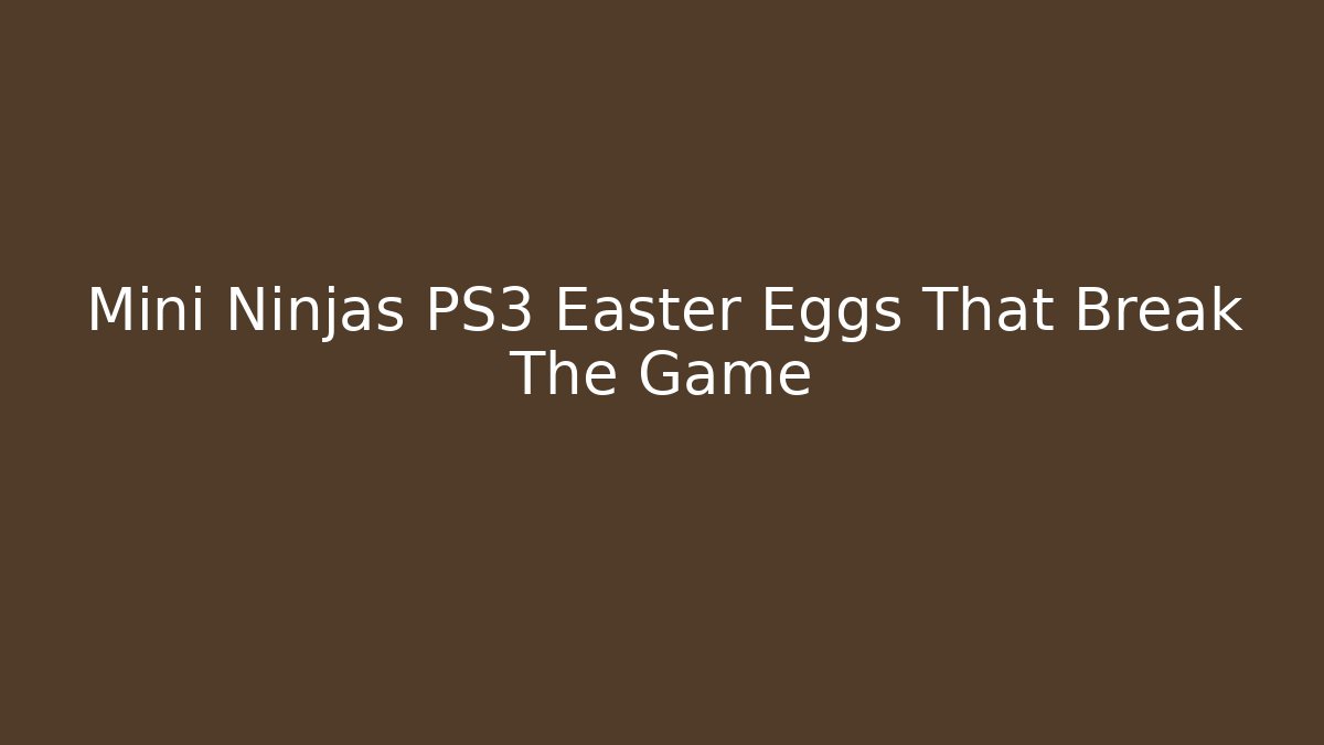 Mini Ninjas PS3 Easter Eggs That Break The Game