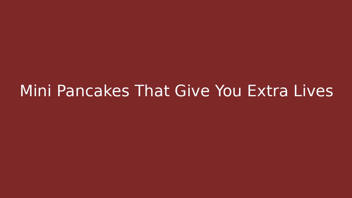 Mini Pancakes That Give You Extra Lives