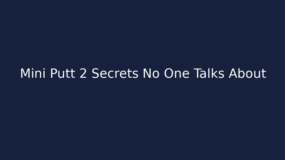 Mini Putt 2 Secrets No One Talks About