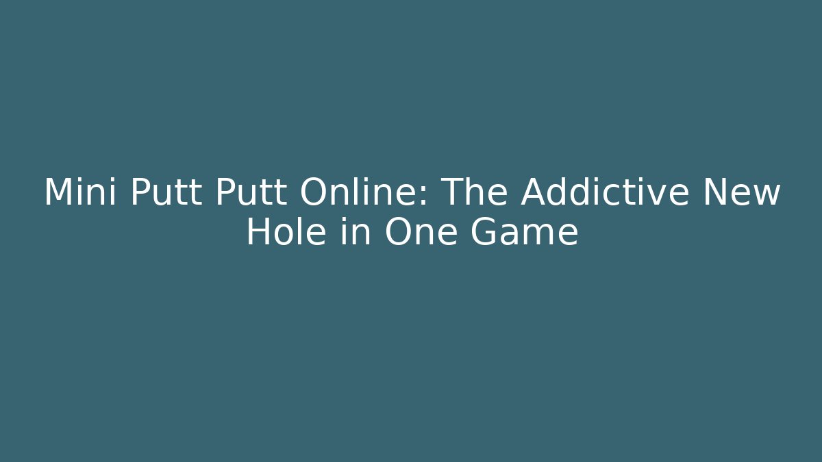 Mini Putt Putt Online: The Addictive New Hole in One Game