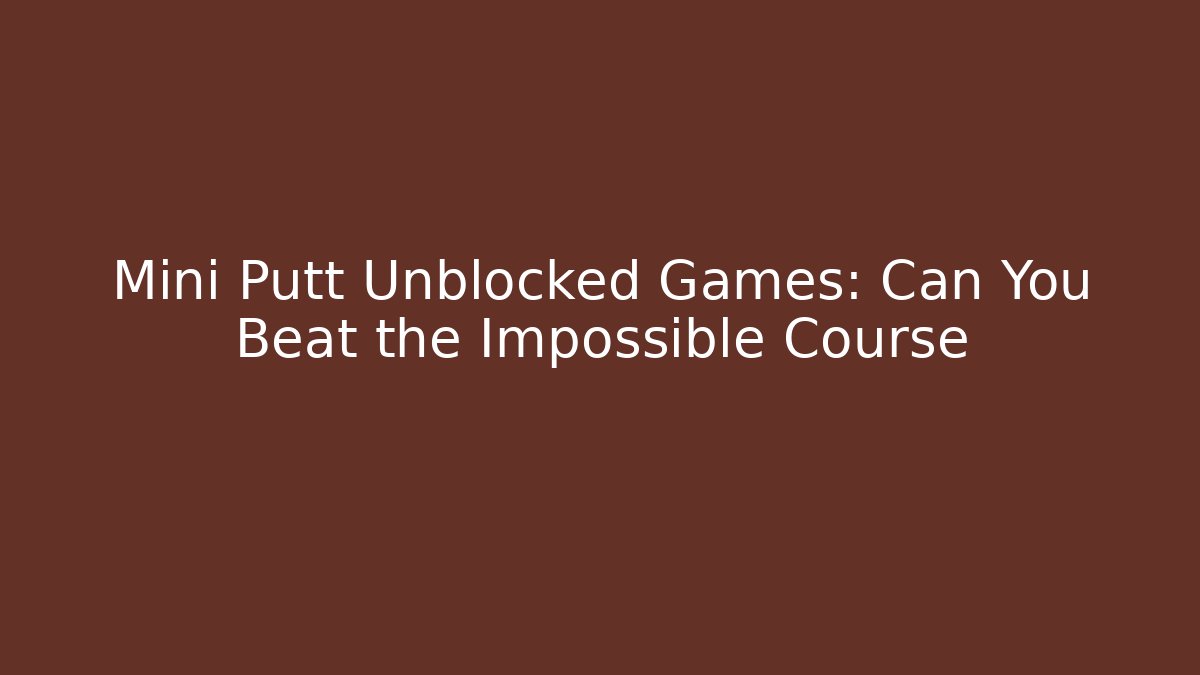 Mini Putt Unblocked Games: Can You Beat the Impossible Course