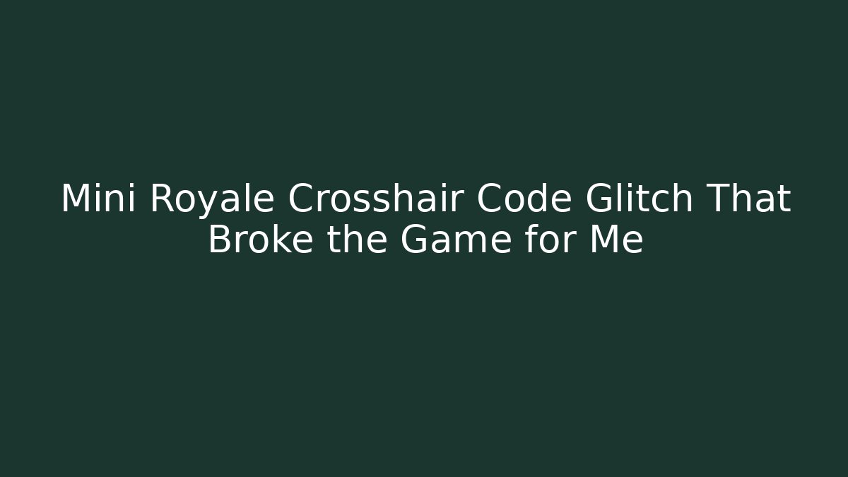 Mini Royale Crosshair Code Glitch That Broke the Game for Me
