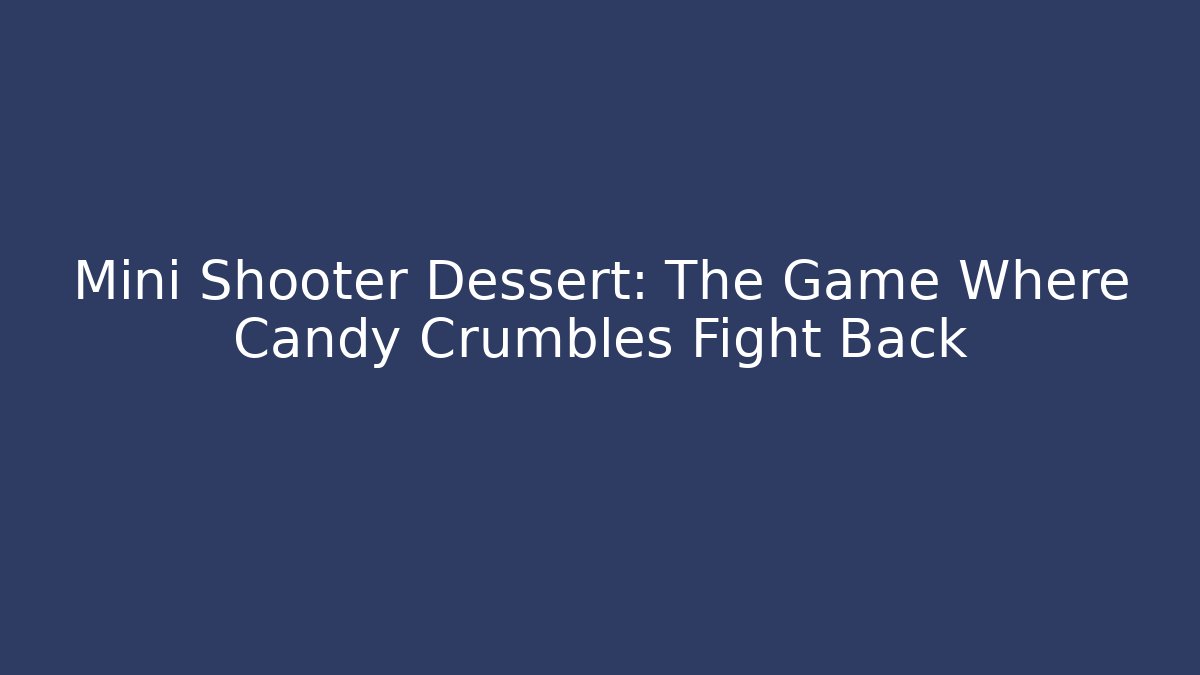 Mini Shooter Dessert: The Game Where Candy Crumbles Fight Back