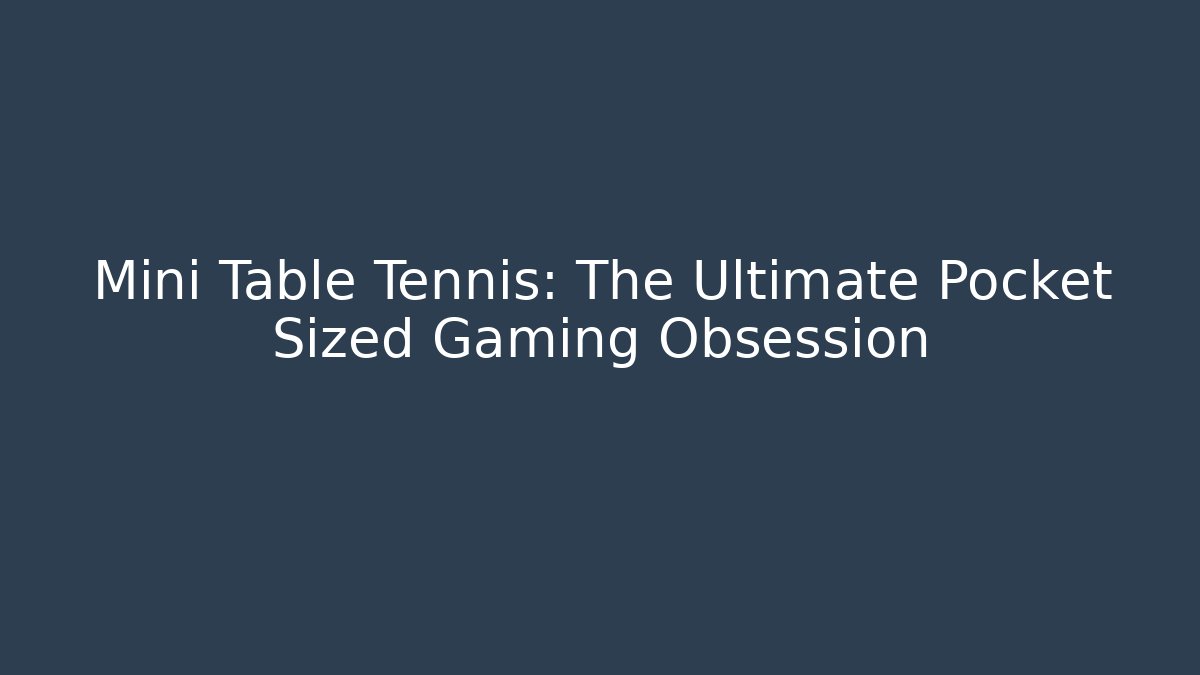 Mini Table Tennis: The Ultimate Pocket Sized Gaming Obsession