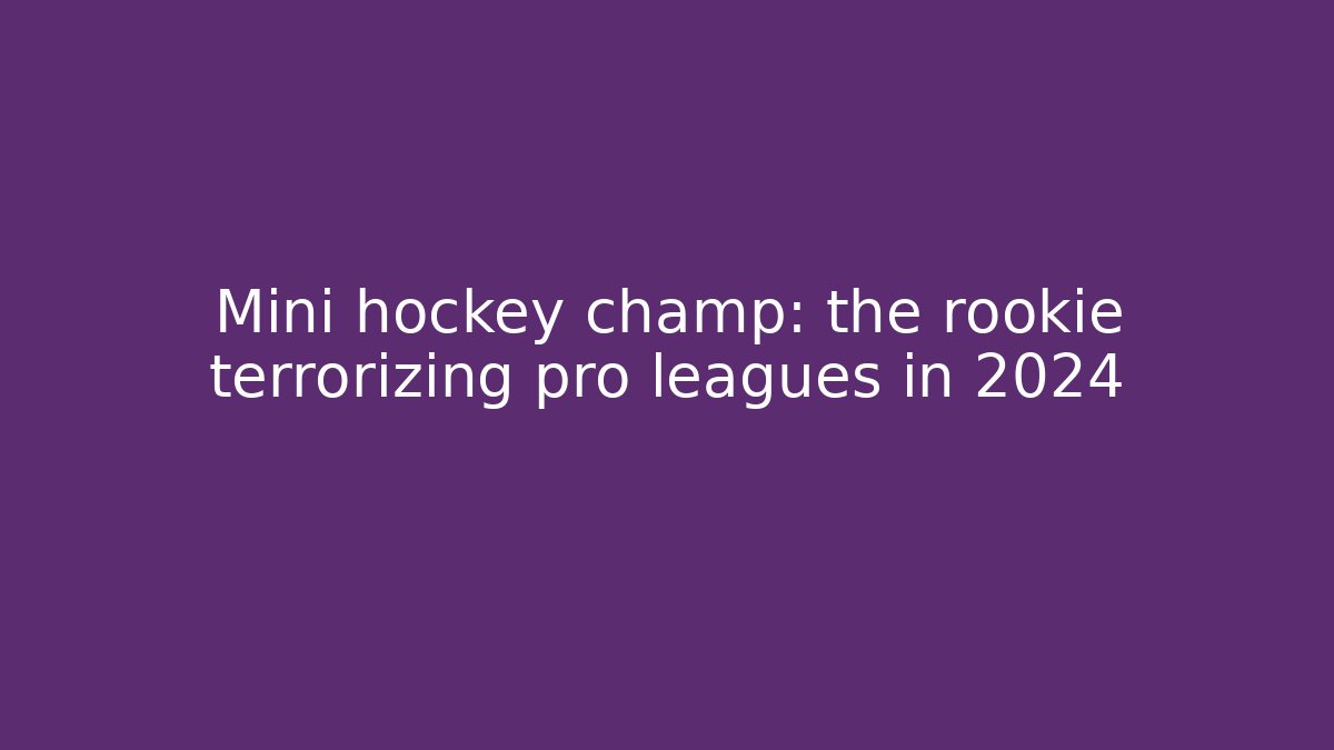 Mini hockey champ: the rookie terrorizing pro leagues in 2024