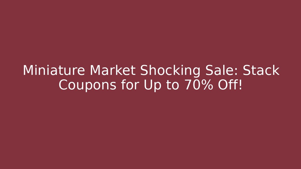 Miniature Market Shocking Sale: Stack Coupons for Up to 70% Off!