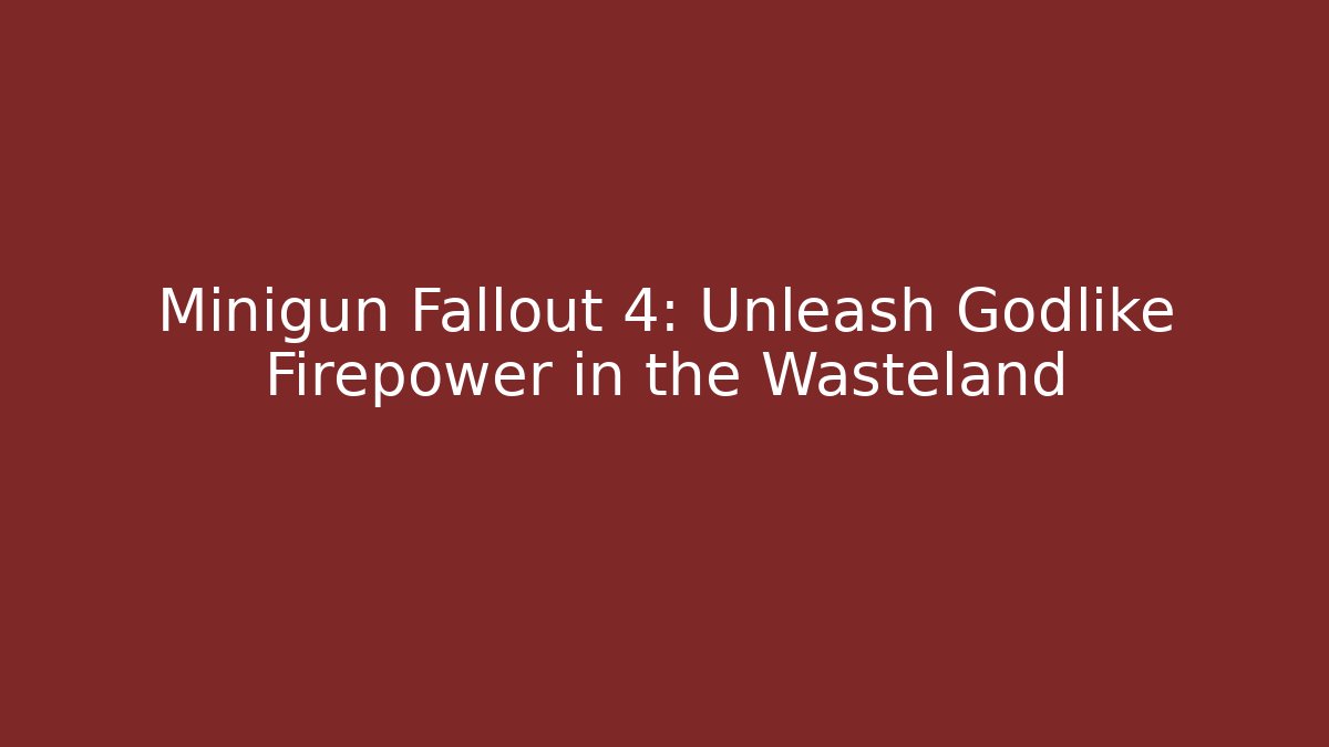 Minigun Fallout 4: Unleash Godlike Firepower in the Wasteland