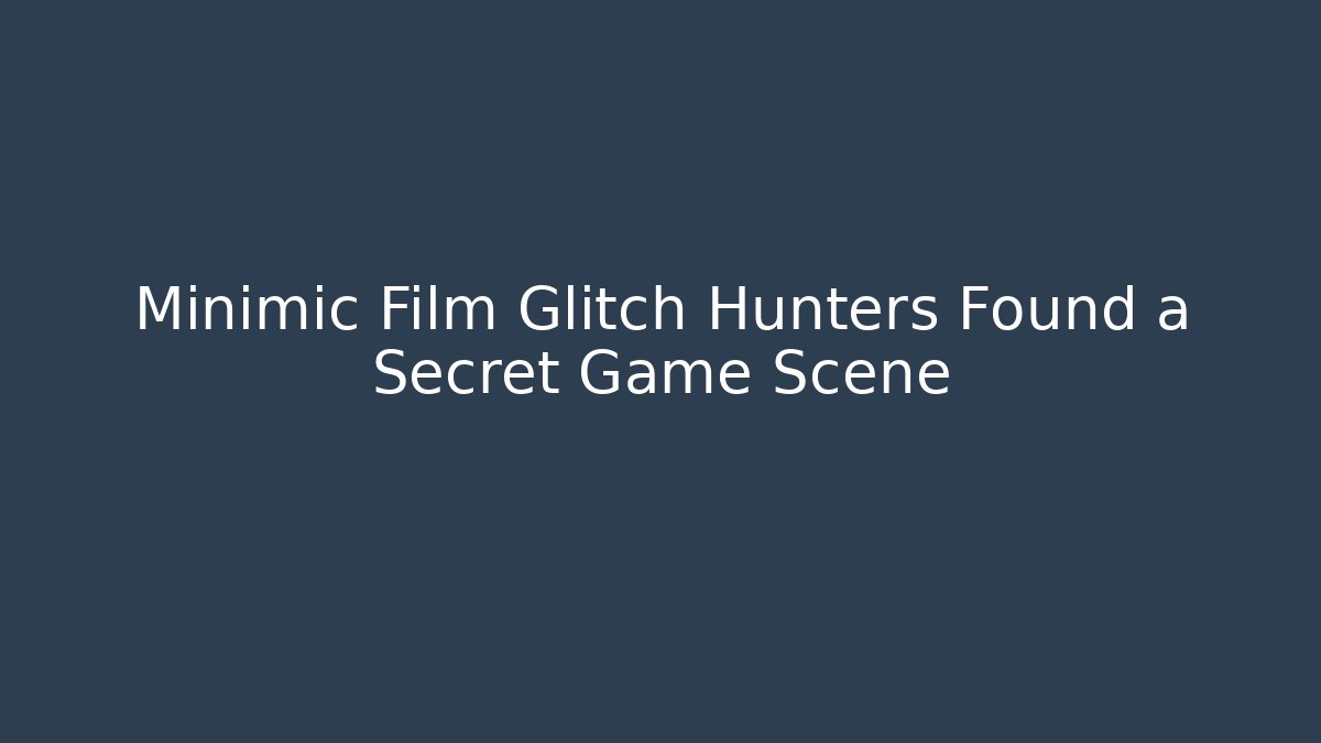 Minimic Film Glitch Hunters Found a Secret Game Scene