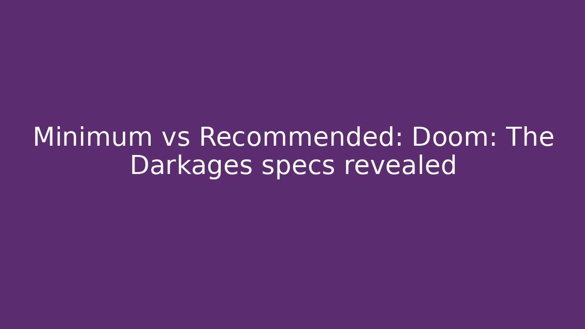 Minimum vs Recommended: Doom: The Darkages specs revealed