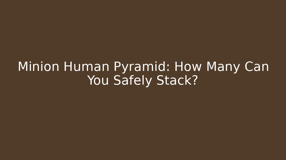 Minion Human Pyramid: How Many Can You Safely Stack? - Critter Realm