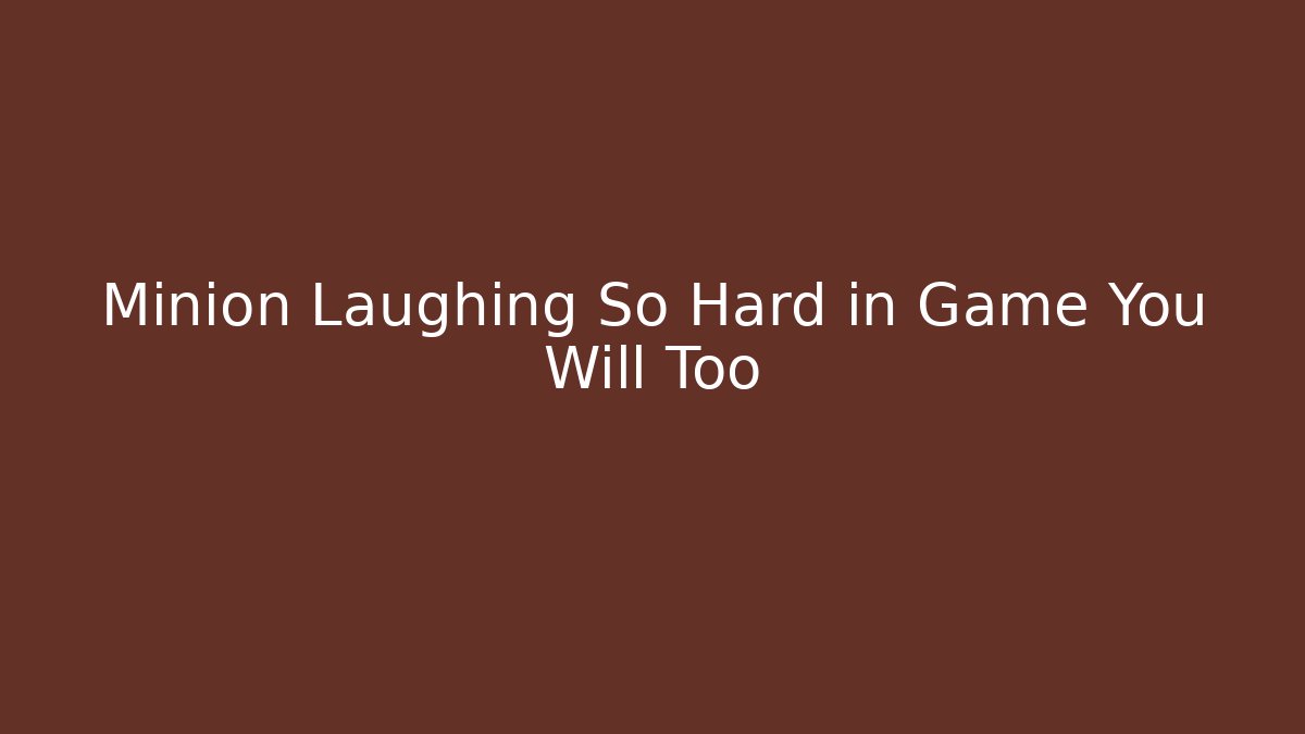 Minion Laughing So Hard in Game You Will Too