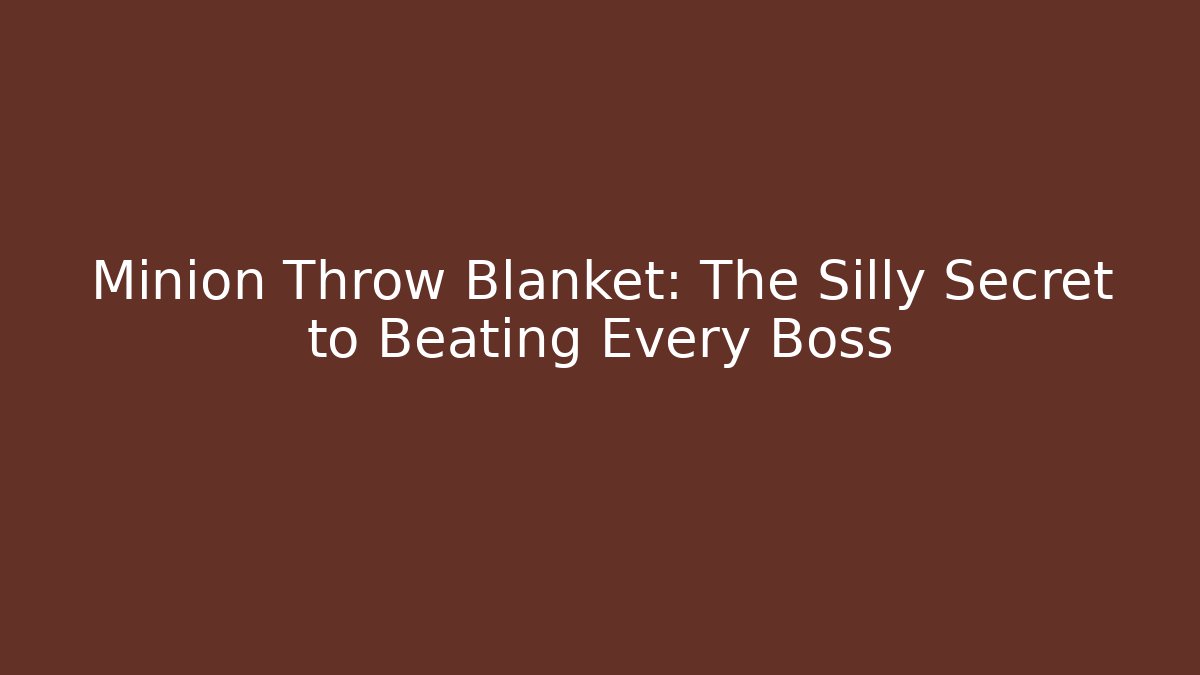 Minion Throw Blanket: The Silly Secret to Beating Every Boss