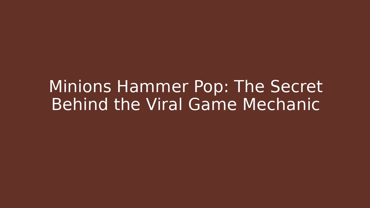 Minions Hammer Pop: The Secret Behind the Viral Game Mechanic
