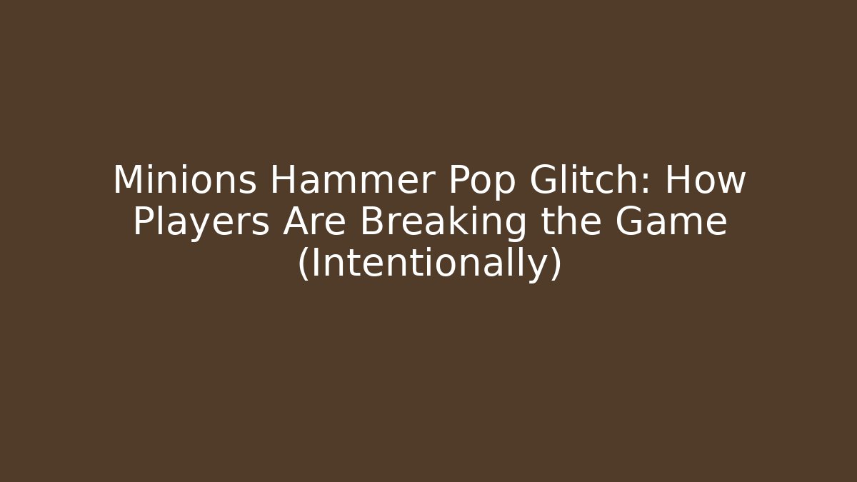 Minions Hammer Pop Glitch: How Players Are Breaking the Game (Intentionally)