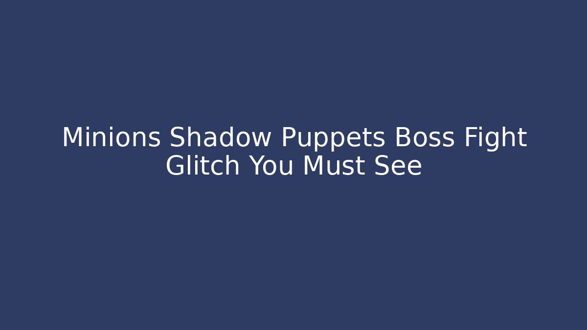 Minions Shadow Puppets Boss Fight Glitch You Must See
