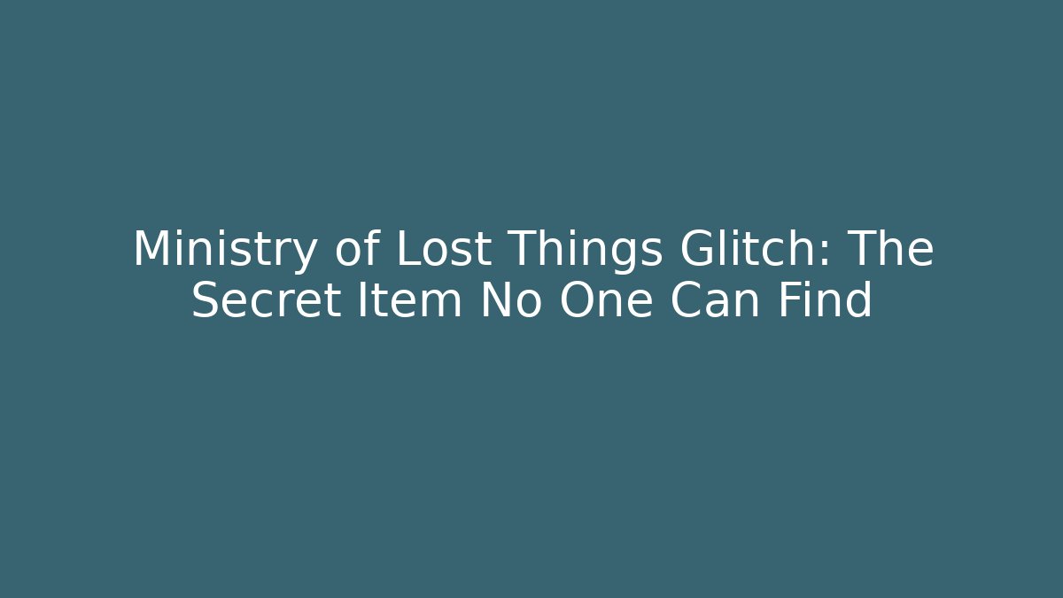 Ministry of Lost Things Glitch: The Secret Item No One Can Find