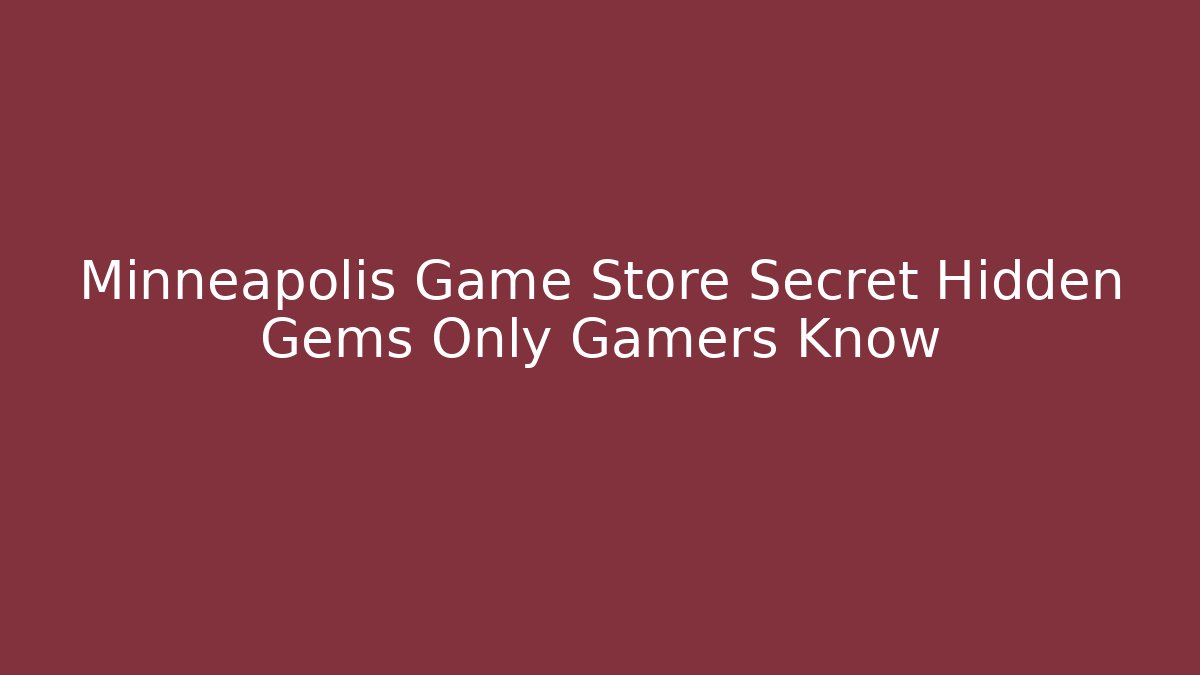 Minneapolis Game Store Secret Hidden Gems Only Gamers Know