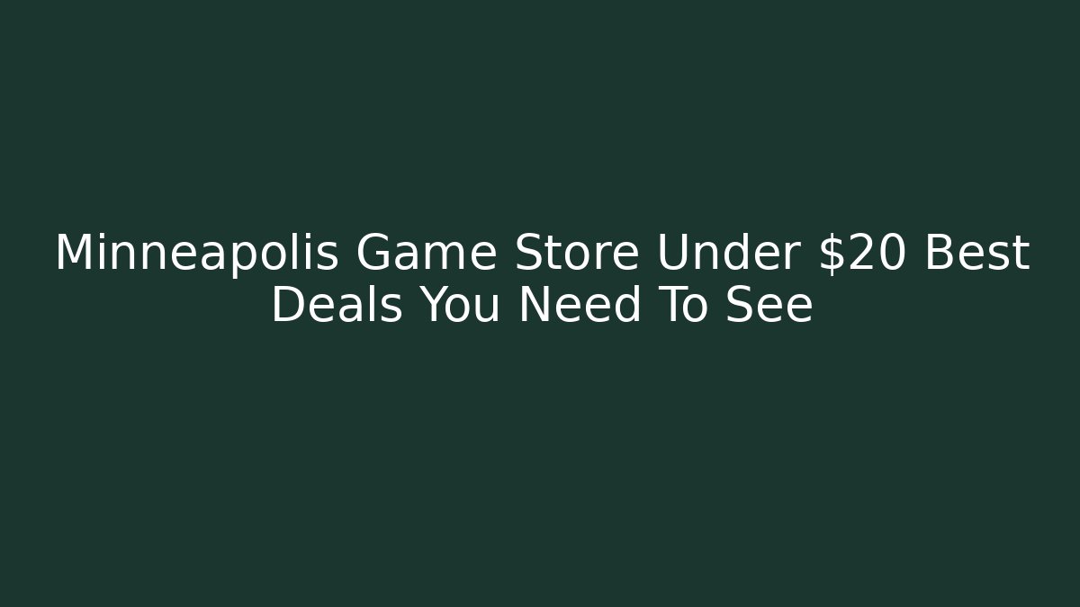 Minneapolis Game Store Under $20 Best Deals You Need To See
