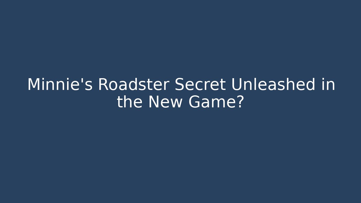 Minnie's Roadster Secret Unleashed in the New Game?