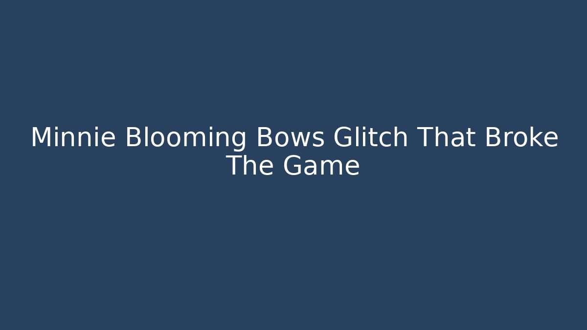 Minnie Blooming Bows Glitch That Broke The Game