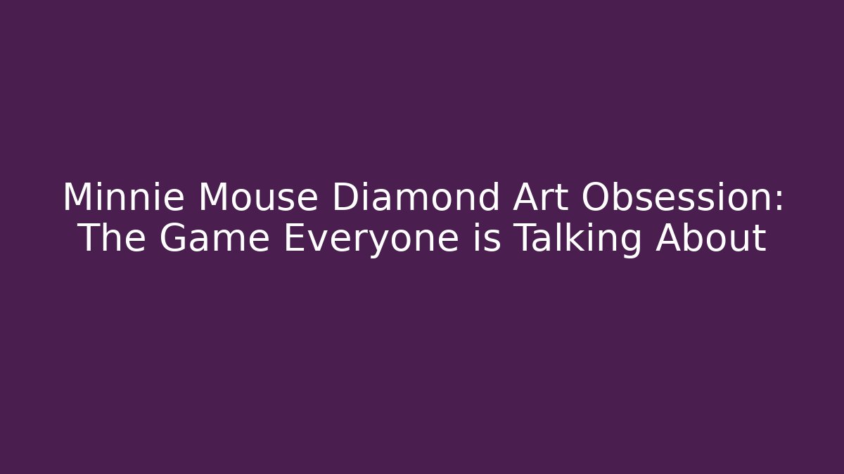 Minnie Mouse Diamond Art Obsession: The Game Everyone is Talking About