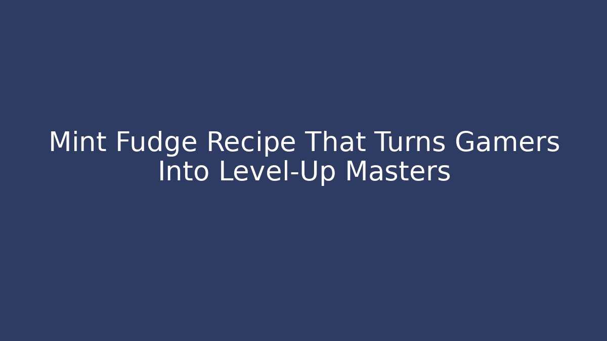 Mint Fudge Recipe That Turns Gamers Into Level-Up Masters