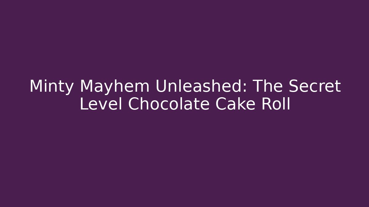 Minty Mayhem Unleashed: The Secret Level Chocolate Cake Roll