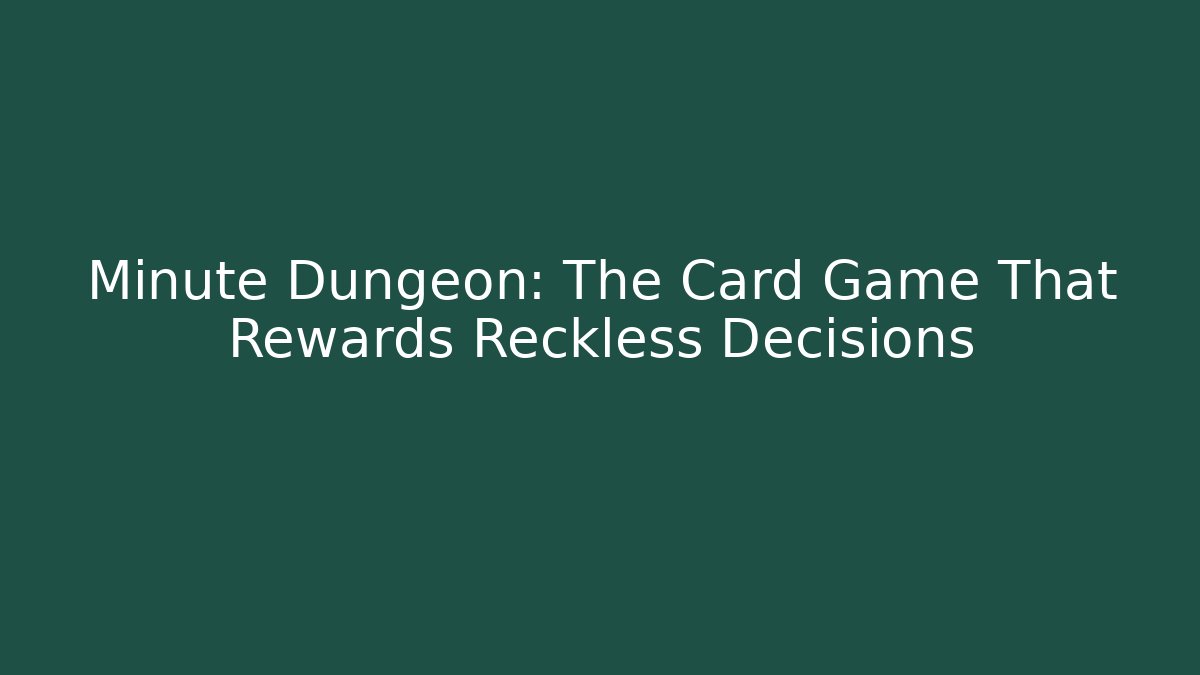 Minute Dungeon: The Card Game That Rewards Reckless Decisions