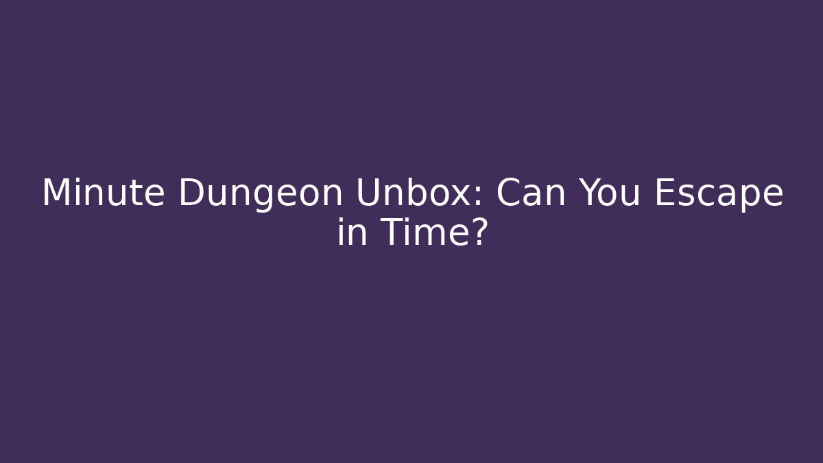 Minute Dungeon Unbox: Can You Escape in Time?