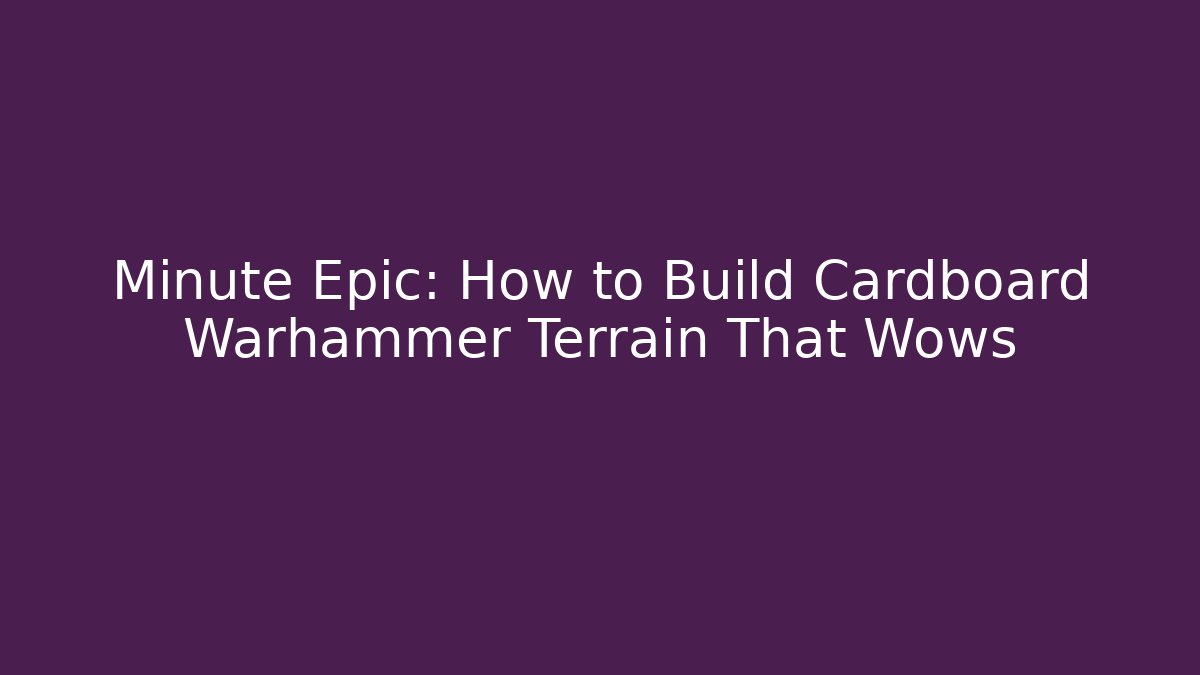 Minute Epic: How to Build Cardboard Warhammer Terrain That Wows - Critter Realm