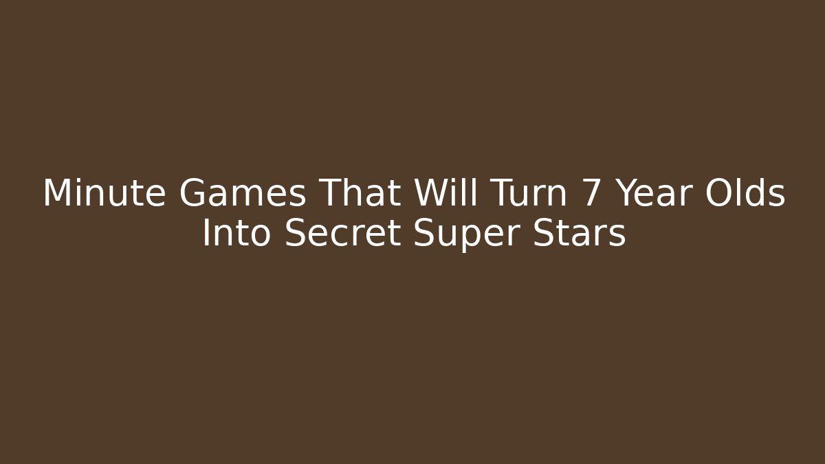 Minute Games That Will Turn 7 Year Olds Into Secret Super Stars