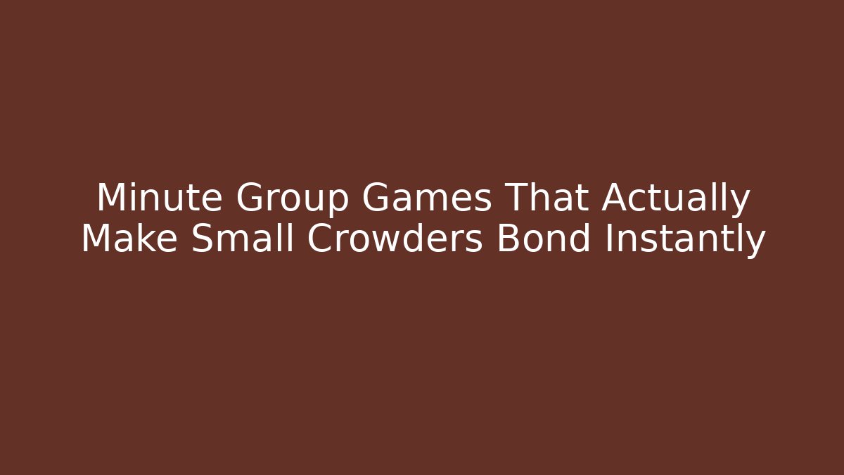 Minute Group Games That Actually Make Small Crowders Bond Instantly
