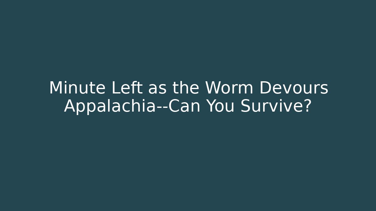 Minute Left as the Worm Devours Appalachia—Can You Survive?