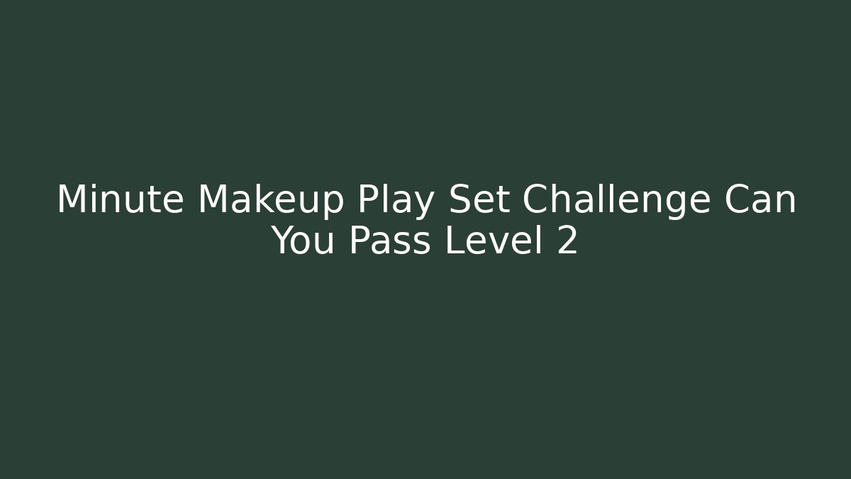 Minute Makeup Play Set Challenge Can You Pass Level 2