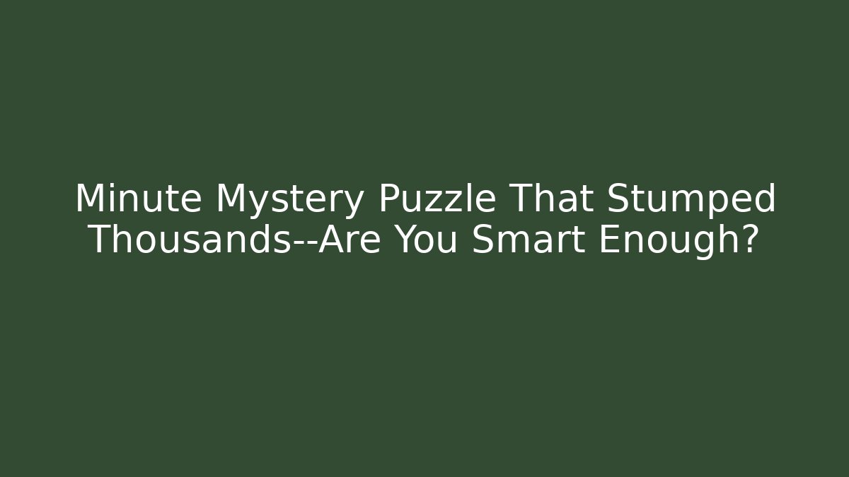 Minute Mystery Puzzle That Stumped Thousands—Are You Smart Enough?