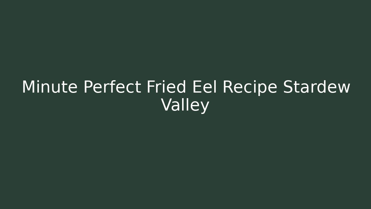 Minute Perfect Fried Eel Recipe Stardew Valley