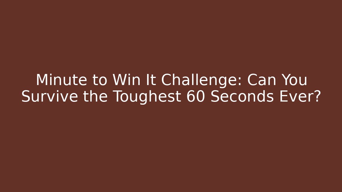 Minute to Win It Challenge: Can You Survive the Toughest 60 Seconds Ever?