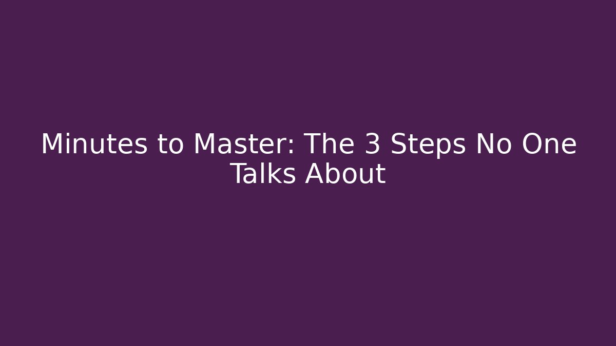 Minutes to Master: The 3 Steps No One Talks About